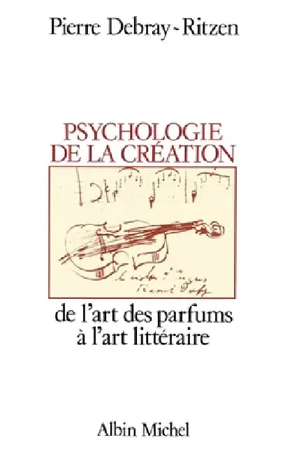 Psychologie de la création: De l'art des parfums à l'art littéraire by Pierre Debray-Ritzen