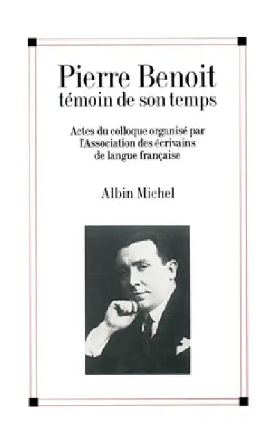 Pierre Benoit témoin de son temps: Actes du colloque organisé par l'Association des écrivains de langue française by Collectif