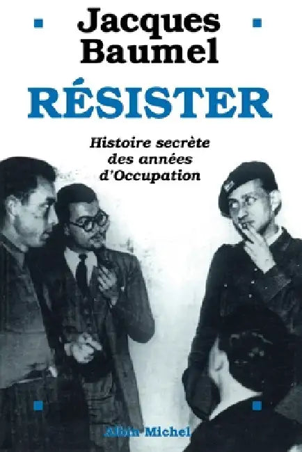 Résister: Histoire secrète des années d'Occupation by Jacques Baumel