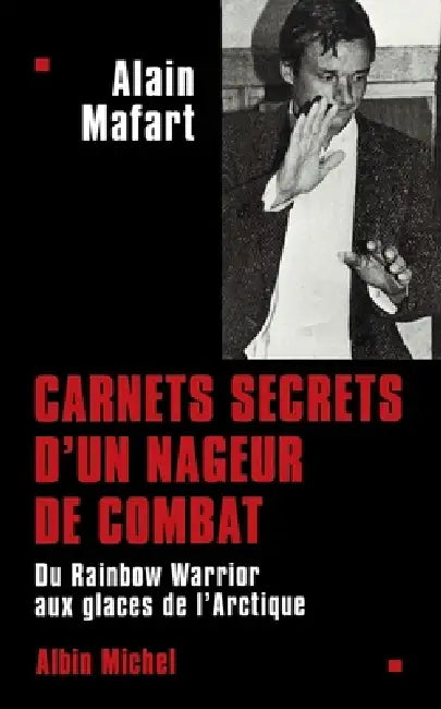 Carnets secrets d'un nageur de combat: Du « Rainbow Warrior » aux glaces de l'Arctique by Alain Mafart