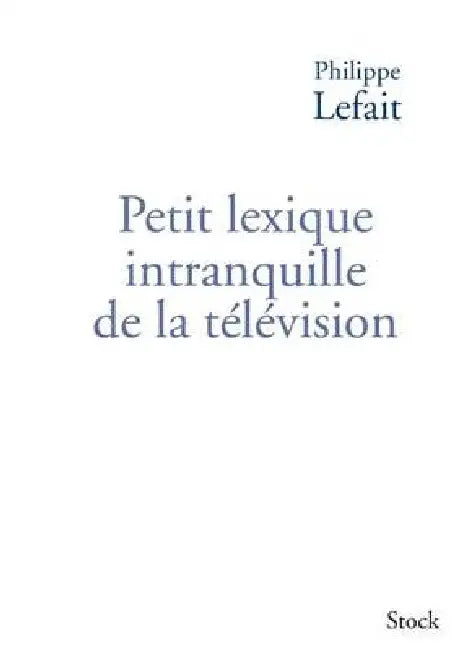 Petit lexique intranquille de la télévision by Philippe Lefait