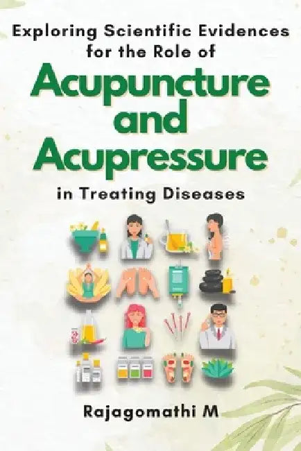 Exploring Scientific Evidences for the Role of Acupuncture and Acupressure in Treating Diseases by Rajagomathi M