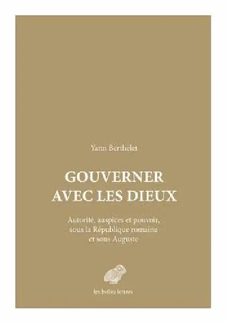 Gouverner Avec Les Dieux: Autorite, Auspices Et Pouvoir Sous La Republique Romaine Et Sous Auguste by Yann Berthelet