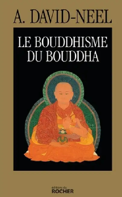 Le Bouddhisme du Bouddha: Ses doctrines, ses méthodes et ses développements mahayanistes et tantriques au Tibet by Alexandra David-Neel