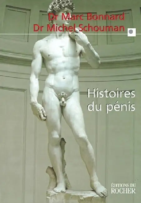 Histoires du pénis: Le sexe de l'homme vu au travers de la médecine, la psychologie, la mythologie, l'histoire, l'ethnol by Marc Bonnard, Michel Schouman