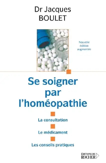 Se soigner par l'homéopathie: La consultation - le médicament - les conseils pratiques by Jacques Boulet