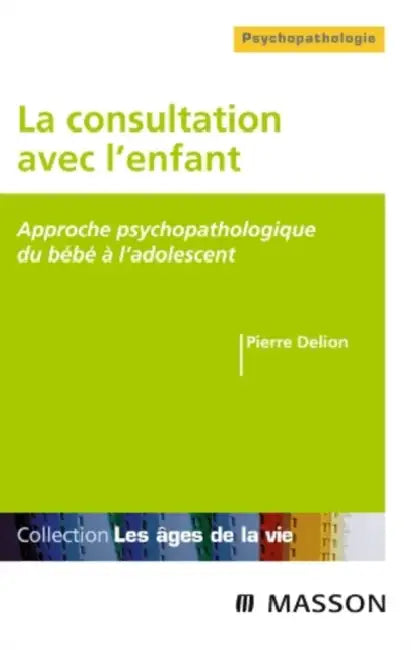 La consultation avec l'enfant: Approche psychopathologique du bébé à l'adolescent by Pierre Delion