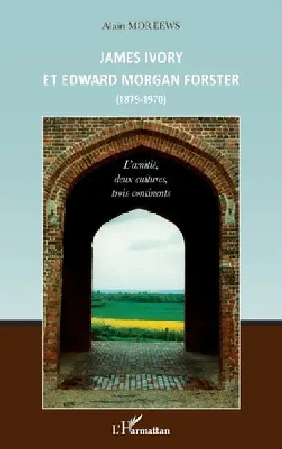 James Ivory et Edward Morgan Forster: (1879 - 1970) L'amitié, deux cultures, trois continents by Alain Moreews