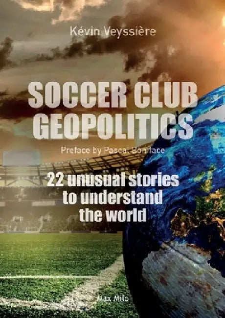 Soccer club geopolitics: 22 unusual stories to understand the world by Kévin Veyssière