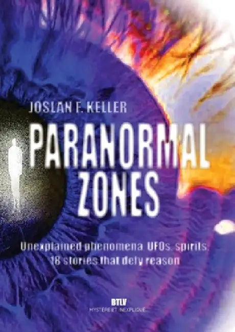 Paranormal zones: Unexplained phenomena, UFOs, spirits: 18 stories that defy reason by Joslan F. Keller
