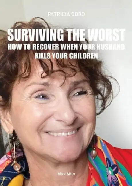 Surviving the worst: How to Recover When Your Husband Kills Your Children by Patricia Oddo