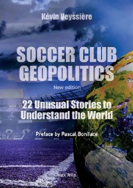 Soccer Club Geopolitics - New edition: 22 Unusual Stories to Understand the World by Kévin Veyssière