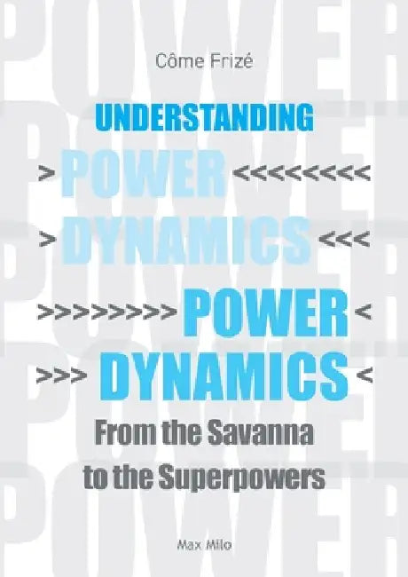 Understanding Power Dynamics: From the Savanna to the Superpowers by Côme Frizé
