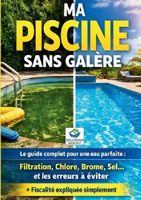 Ma piscine sans galère: Le guide pratique complet pour une eau parfaite: Entretien, filtration, traitement de l'eau (chlore, brome, sel), solutions au by Solutions Habitat