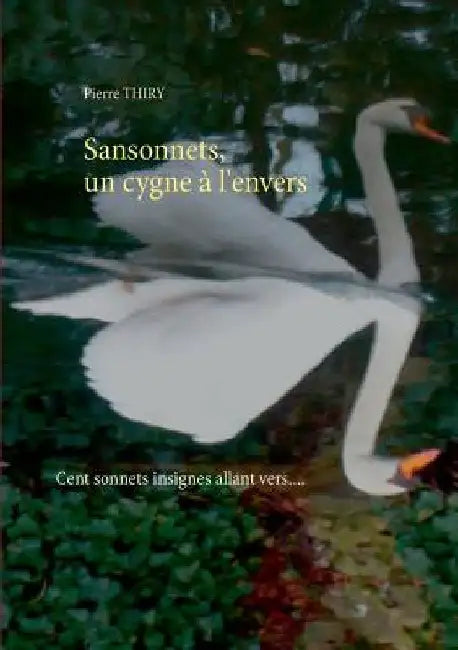 Sansonnets, un cygne à l'envers: Cent sonnets, insignes allant vers.... by Thiry, Pierre