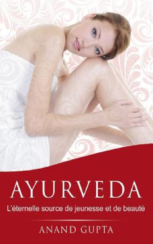 Ayurveda: L'éternelle source de jeunesse et de beauté by Anand Gupta