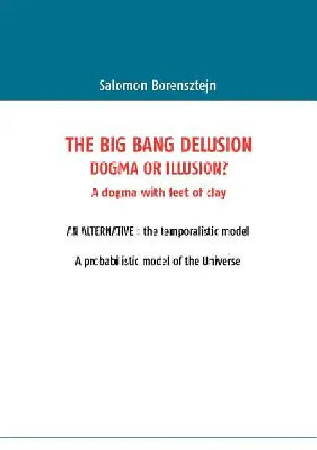 The Big Bang Delusion: Dogma or illusion? by Borensztejn, Salomon