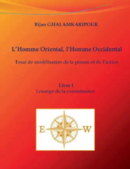 L'Homme Oriental, l'Homme Occidental (Essai de modélisation de la pensée et de l'action): Livre I - Losange de la connaissance by Bijan Ghalamkaripour