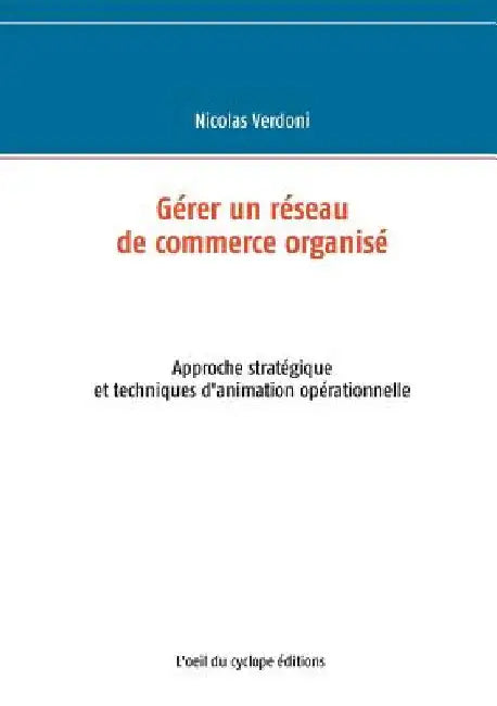 Gérer un réseau de commerce organisé: Approche stratégique et techniques d'animation opérationnelle by Verdoni, Nicolas