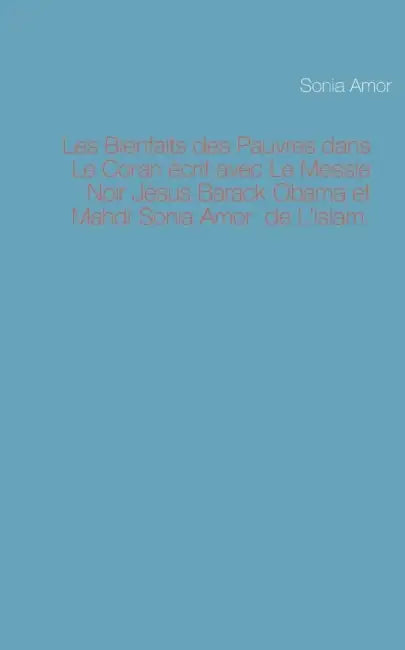 Les Bienfaits des Pauvres dans Le Coran écrit avec Le Messie Noir Jésus Barack Obama et Mahdi Sonia Amor de L'Islam by Sonia Amor