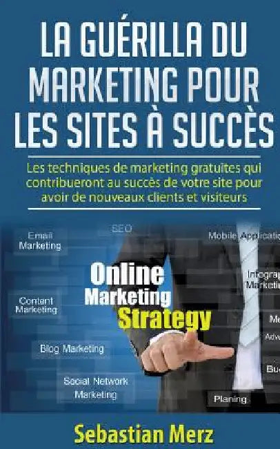 La guérilla du marketing pour les sites à succès: Les techniques de marketing gratuites qui contribueront au succès de votre site pour avoir de nouvea by Merz, Sebastian