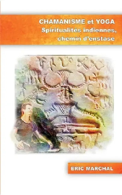 Chamanisme et Yoga: Spiritualités indiennes, chemin d'enstase by Marchal, Eric