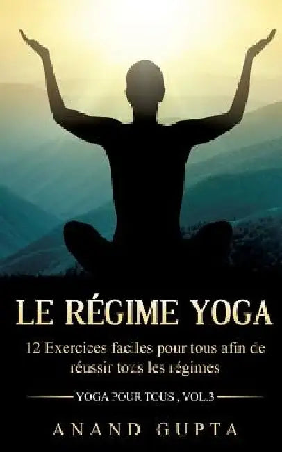 Le régime Yoga: 12 Exercices faciles pour tous afin de réussir tous les régimes (Yoga pour tous, Vol.3) by Anand Gupta