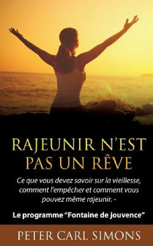 Rajeunir n'est pas un rêve: Ce que vous devez savoir sur la vieillesse, comment l'empêcher et comment vous pouvez même rajeunir. - Le programme "Fonta by Peter Carl Simons