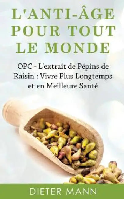 L'anti-âge Pour Tout Le Monde: OPC - L'extrait de Pépins de Raisin: Vivre Plus Longtemps et en Meilleure Santé by Mann, Dieter