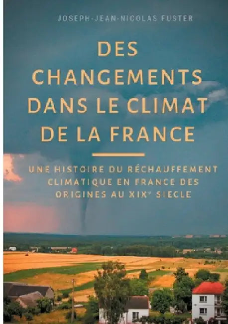 Des changements dans le climat de la France: une histoire du réchauffement climatique des origines au XIX° siècle by Fuster, Joseph-Jean-Nicolas