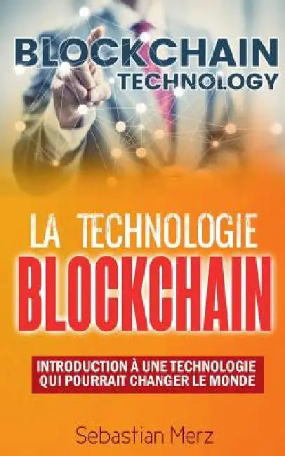 La Technologie Blockchain: Introduction À Une Technologie Qui Pourrait Changer Le Monde by Merz, Sebastian