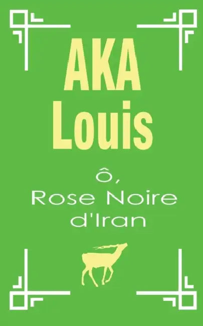 Ô, Rose Noire d'Iran: Pèlerinage Vers L'Unité Interne de La Beauté by Louis Aka