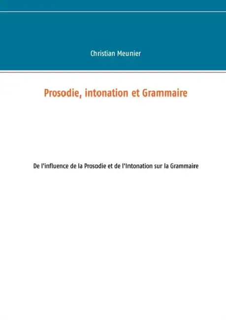 Prosodie, intonation et Grammaire: De l'influence de la Prosodie et de l'Intonation sur la Grammaire by Christian Meunier
