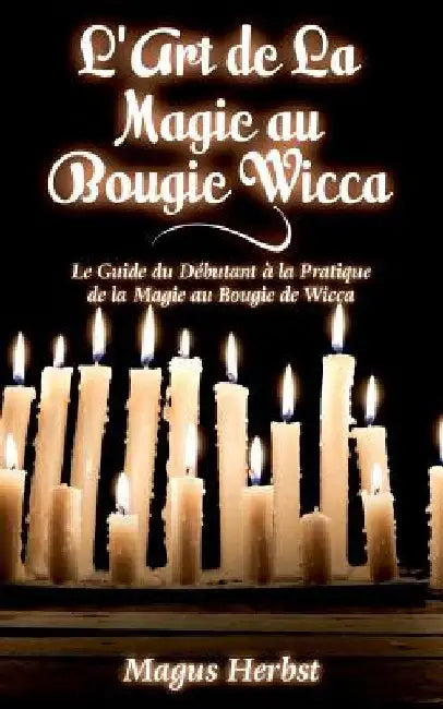L'Art de La Magie au Bougie Wicca: Le Guide du Débutant à la Pratique de la Magie au Bougie de Wicca by Herbst, Magus