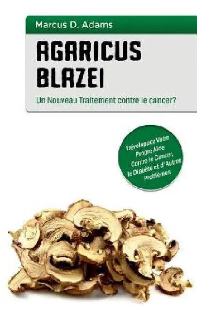 Agaricus blazei - Un Nouveau Traitement contre le cancer?: Développez Votre Propre Aide Contre le Cancer, le Diabète et d'Autres Problèmes by Adams, Marcus D.