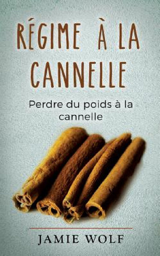 Régime à la cannelle: Perdre du poids à la cannelle by Jamie Wolf