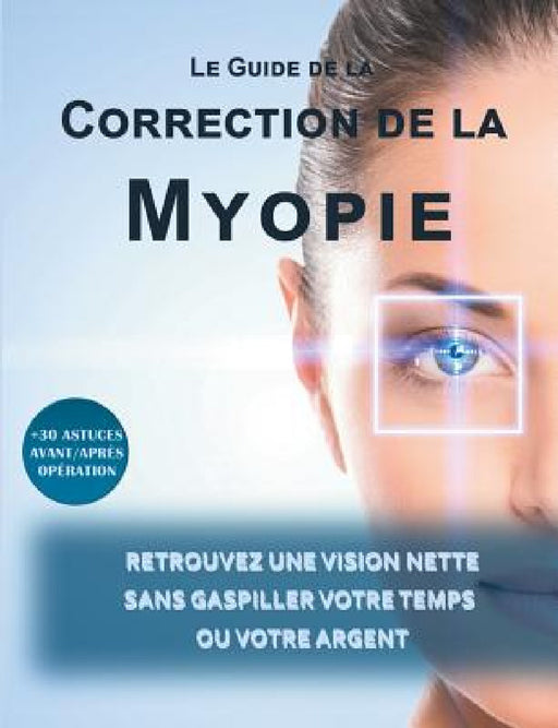 Le guide de la correction de la myopie: Retrouvez une vision nette sans gaspiller votre temps ou votre argent by Lionel Matthey
