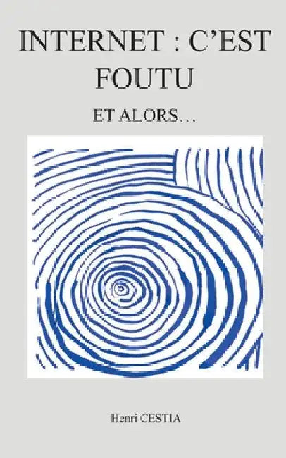 Internet: c'est foutu: Et alors by Cestia, Henri