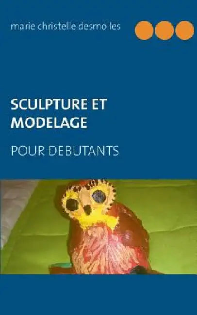 Sculpture et modelage pour débutant by Desmolles, Marie Christelle
