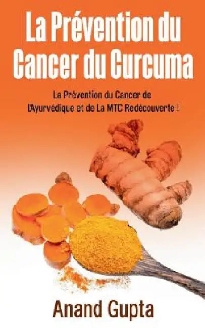 La Prévention du Cancer du Curcuma: La Prévention du Cancer de L'Ayurvédique et de La MTC Redécouverte ! by Gupta, Anand