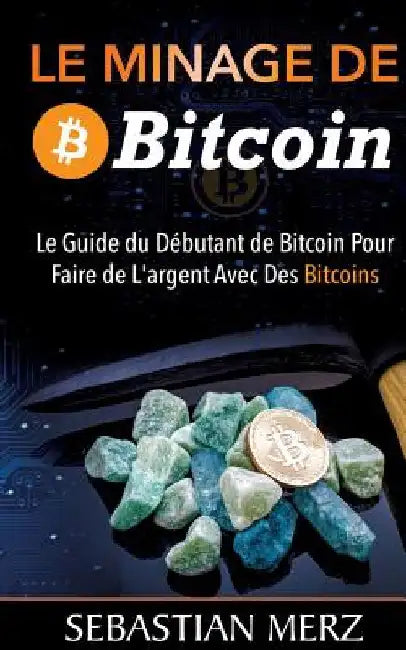 Le Minage De Bitcoin 101: Le Guide du Débutant de Bitcoin Pour Faire de L'argent Avec Des Bitcoins by Merz, Sebastian