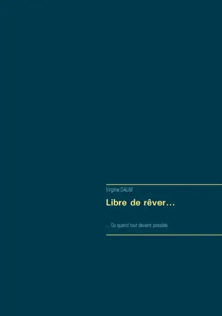 Libre de rêver...: ... Ou quand tout devient possible by Virginie Daum