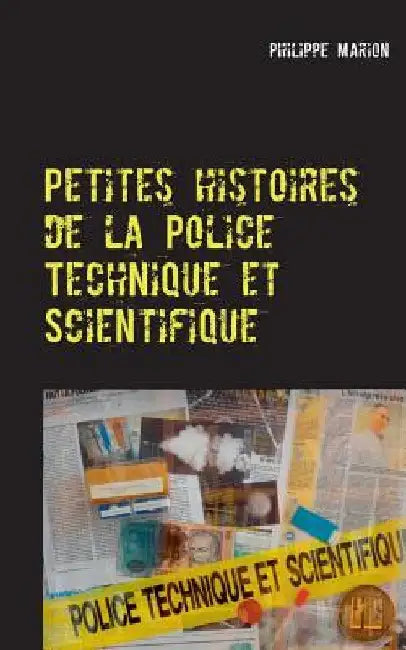 Petites histoires de la Police Technique et Scientifique: Aux origines des experts by Marion, Philippe