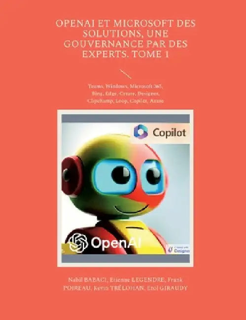 OpenAI et Microsoft des solutions, une gouvernance par des experts. Tome 1: Teams, Windows, Microsoft 365, Bing, Edge, Create, Designer, Clipchamp, Lo by Babaci, Nabil