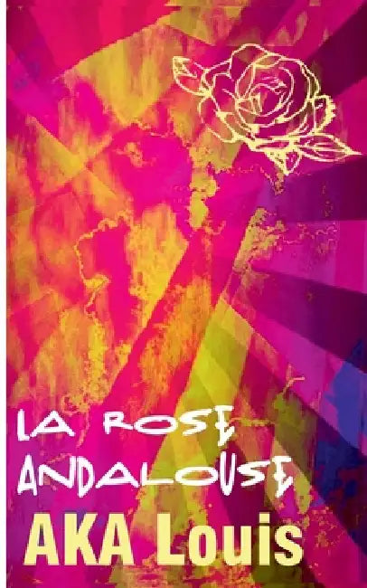 La Rose Andalouse: Patchwork de Poésie & de Culture/s by Aka, Louis