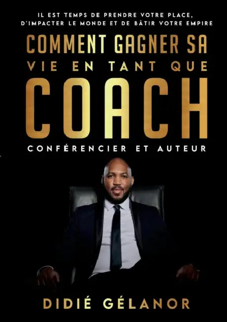 Comment gagner sa vie en tant que coach, conférencier et auteur: Il est temps de prendre votre place, d'impacter le monde et de bâtir votre empire by Didié Gélanor
