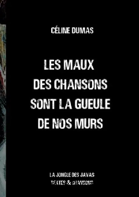 Les maux des chansons sont la gueule de nos murs: la jongle des javas textes et chansons by Céline Dumas