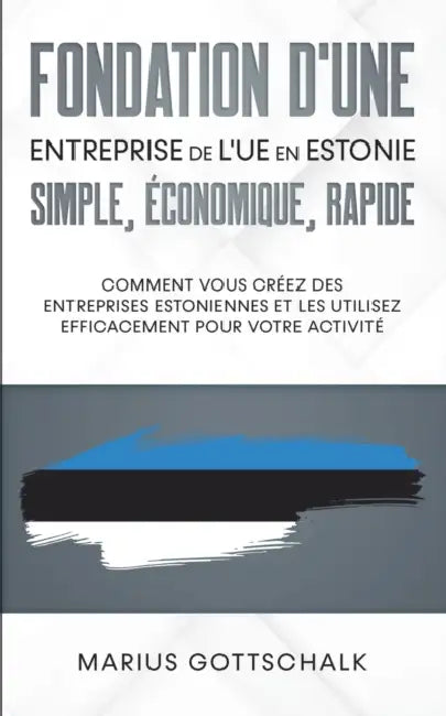 Fondation d'une entreprise de l'UE en Estonie: simple, économique, rapide: Comment vous créez des entreprises estoniennes et les utilisez efficacement by Marius Gottschalk