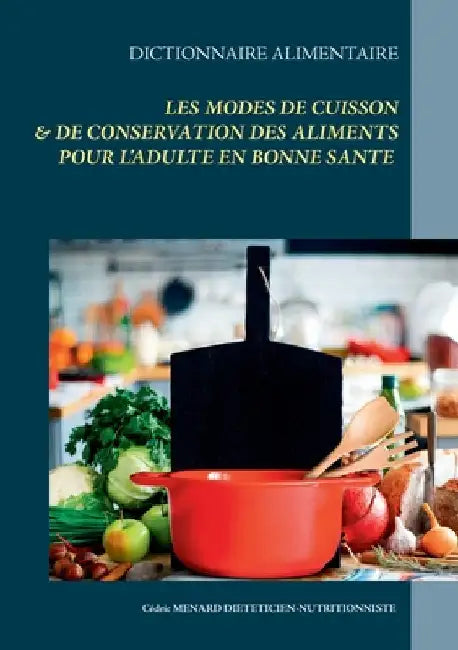Dictionnaire des modes de cuisson et de conservation des aliments pour l'équilibre nutritionnel de l'adulte en bonne santé by Menard, Cédric