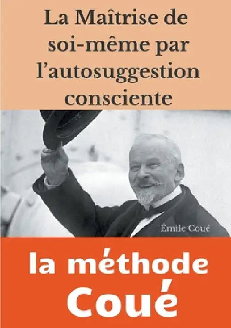 La maîtrise de soi-même par l'autosuggestion consciente: la méthode Coué by Coué, Émile